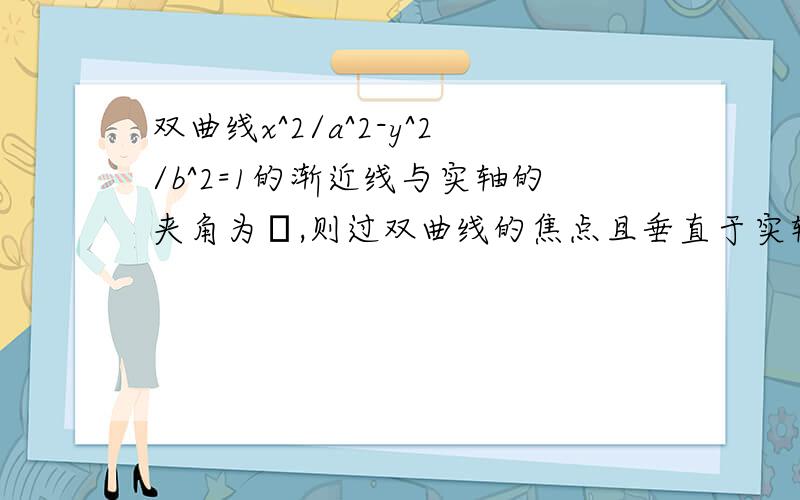 双曲线x^2/a^2-y^2/b^2=1的渐近线与实轴的夹角为α,则过双曲线的焦点且垂直于实轴的弦长为?