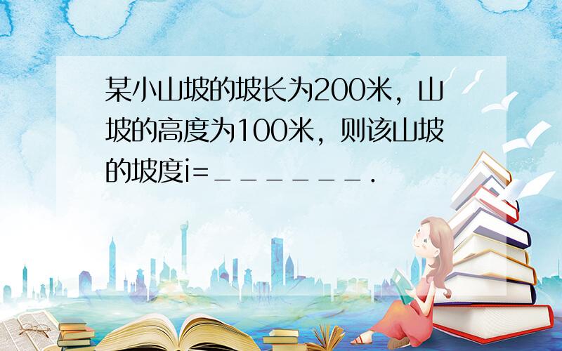 某小山坡的坡长为200米，山坡的高度为100米，则该山坡的坡度i=______．