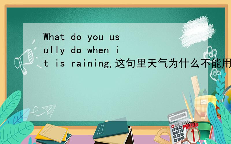 What do you usully do when it is raining,这句里天气为什么不能用一般现在时