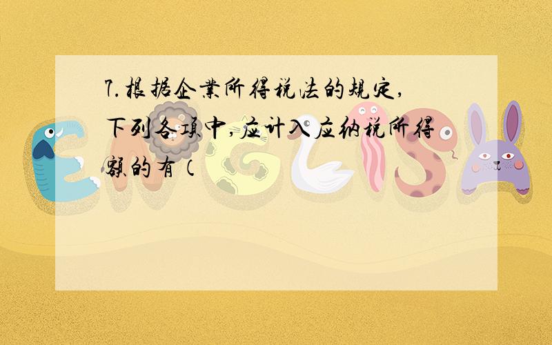 7.根据企业所得税法的规定,下列各项中,应计入应纳税所得额的有（