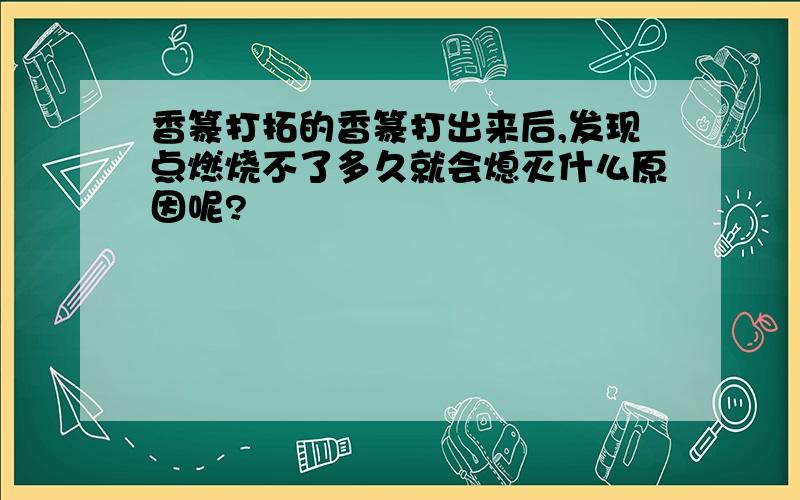 香篆打拓的香篆打出来后,发现点燃烧不了多久就会熄灭什么原因呢?