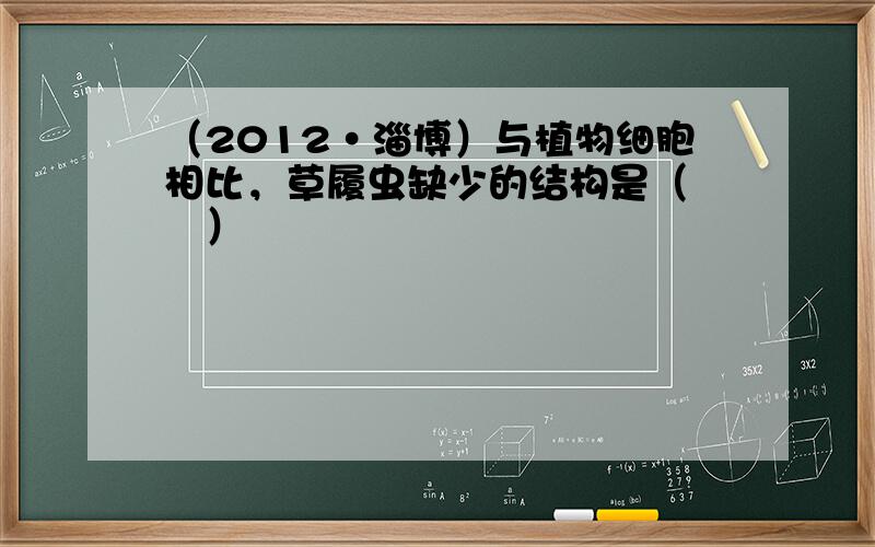 （2012•淄博）与植物细胞相比，草履虫缺少的结构是（　　）