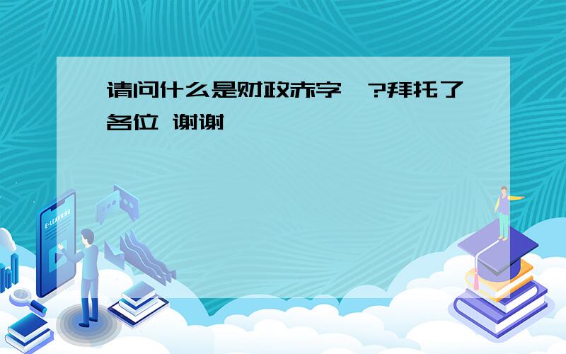 请问什么是财政赤字…?拜托了各位 谢谢