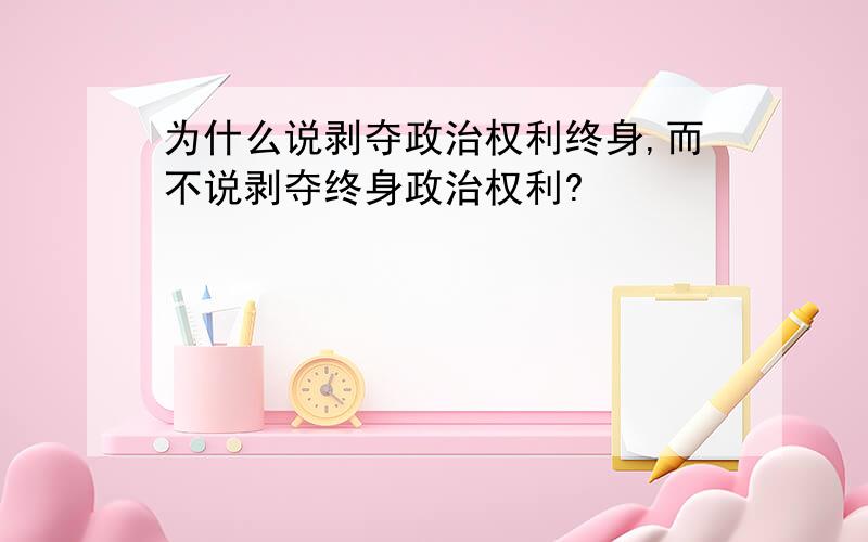 为什么说剥夺政治权利终身,而不说剥夺终身政治权利?