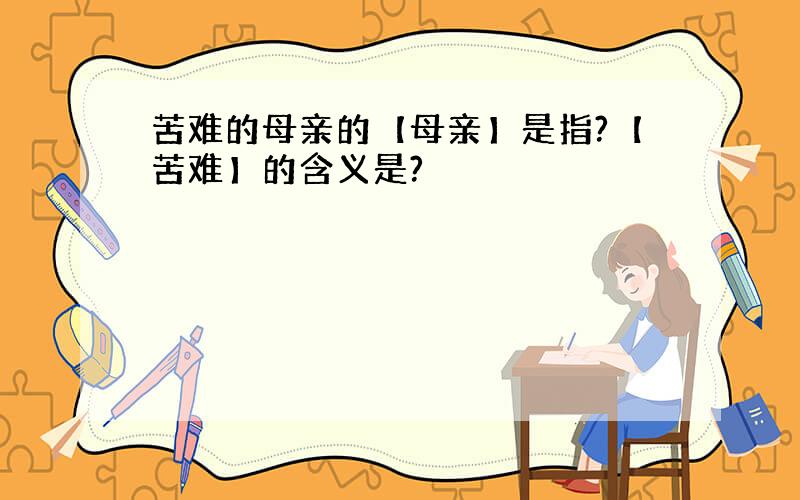 苦难的母亲的【母亲】是指?【苦难】的含义是?