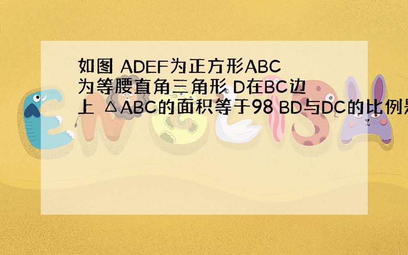 如图 ADEF为正方形ABC为等腰直角三角形 D在BC边上 △ABC的面积等于98 BD与DC的比例是2：5 求正方形A