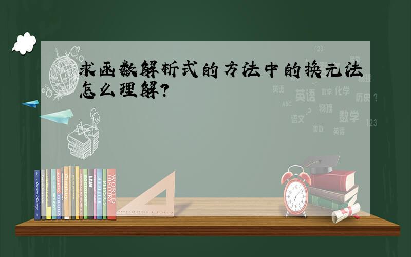 求函数解析式的方法中的换元法怎么理解?