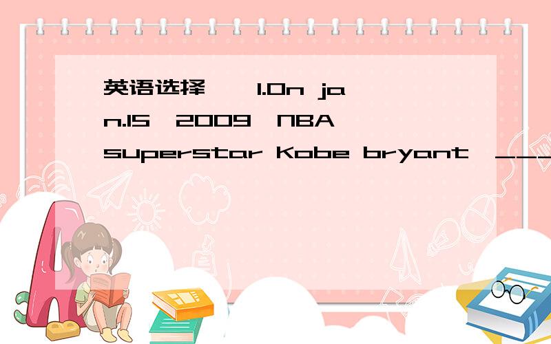 英语选择 ★ 1.On jan.15,2009,NBA superstar Kobe bryant,___in trad