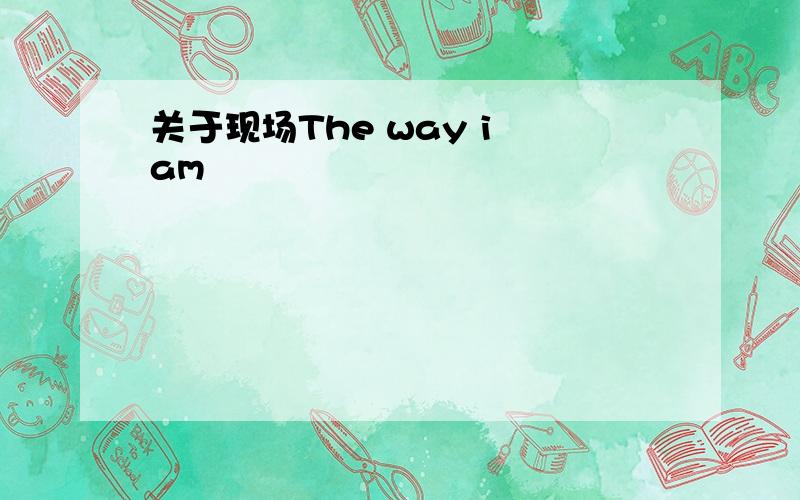 关于现场The way i am