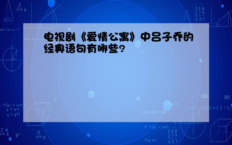 电视剧《爱情公寓》中吕子乔的经典语句有哪些?