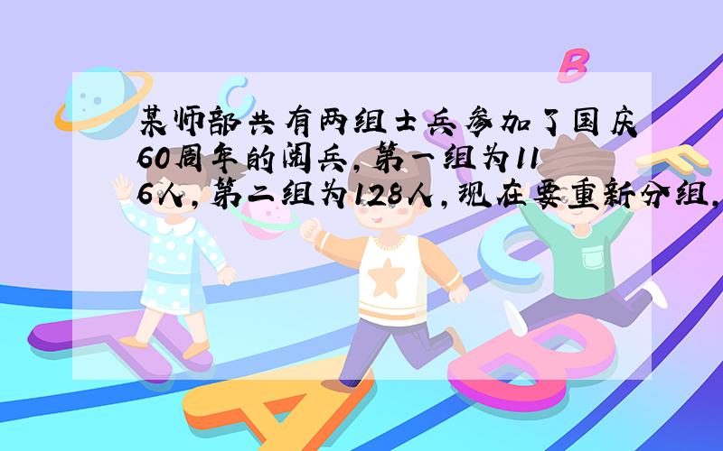 某师部共有两组士兵参加了国庆60周年的阅兵,第一组为116人,第二组为128人,现在要重新分组,从第二组要调多少人到底一