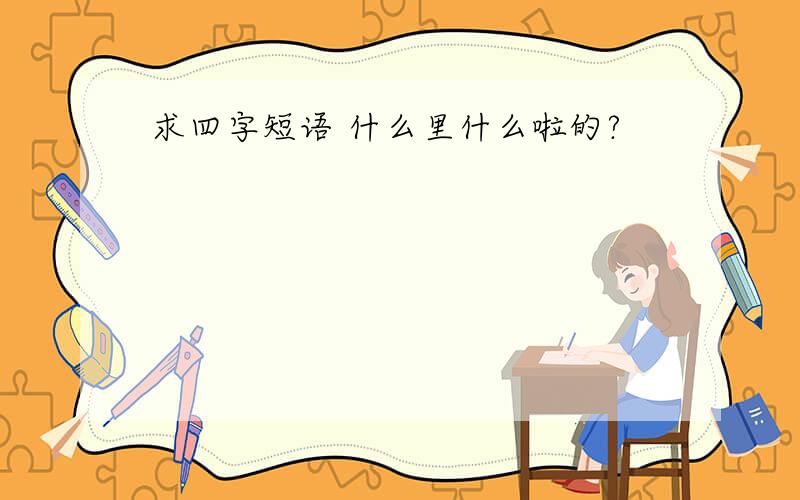 求四字短语 什么里什么啦的?