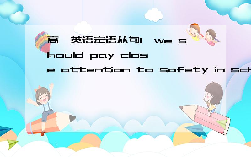 高一英语定语从句1>we should pay close attention to safety in schools