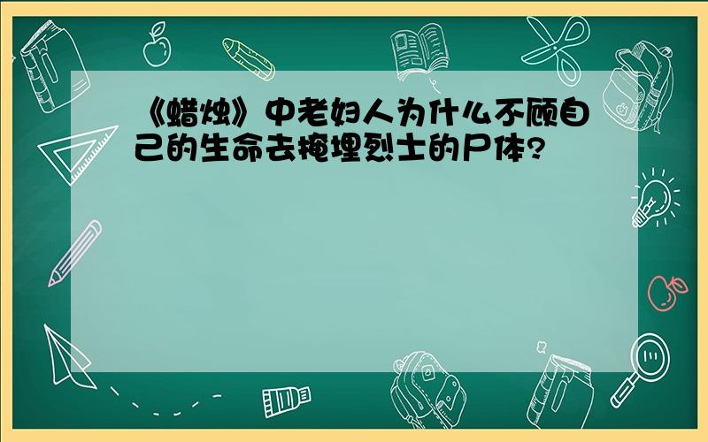 《蜡烛》中老妇人为什么不顾自己的生命去掩埋烈士的尸体?