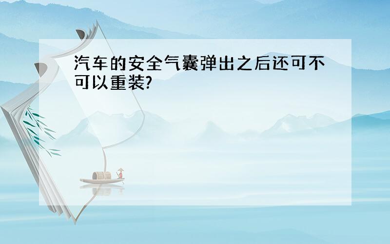 汽车的安全气囊弹出之后还可不可以重装?