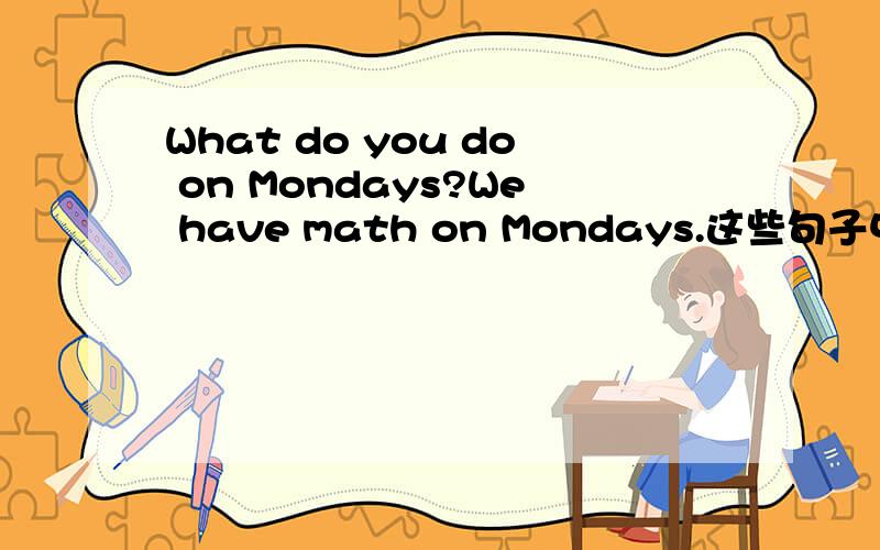 What do you do on Mondays?We have math on Mondays.这些句子中的Mond