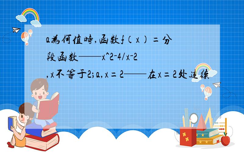 a为何值时,函数f（x）=分段函数——x^2-4/x-2,x不等于2；a,x=2——在x=2处连续