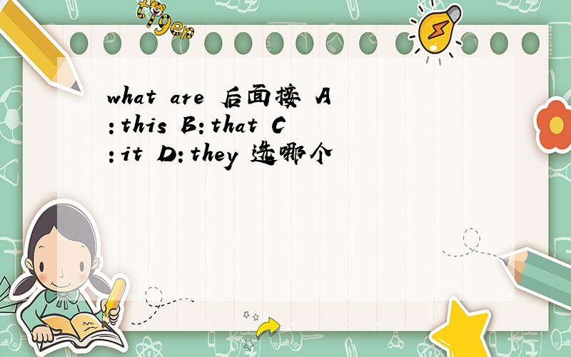 what are 后面接 A：this B：that C：it D：they 选哪个