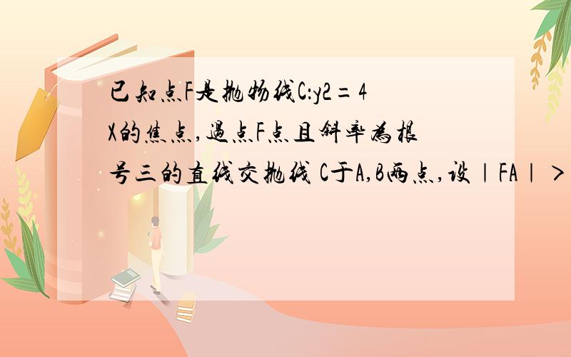 已知点F是抛物线C：y2=4X的焦点,过点F点且斜率为根号三的直线交抛线 C于A,B两点,设｜FA｜＞｜FB｜,则