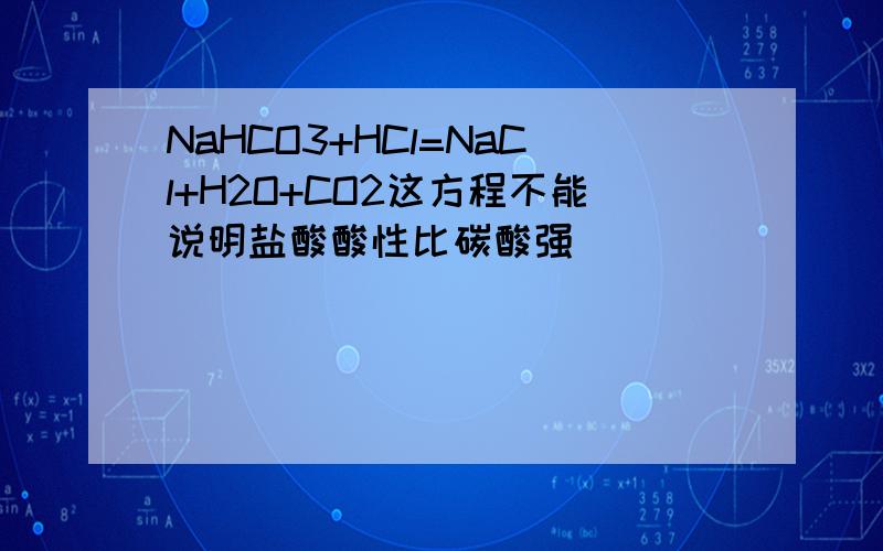 NaHCO3+HCl=NaCl+H2O+CO2这方程不能说明盐酸酸性比碳酸强