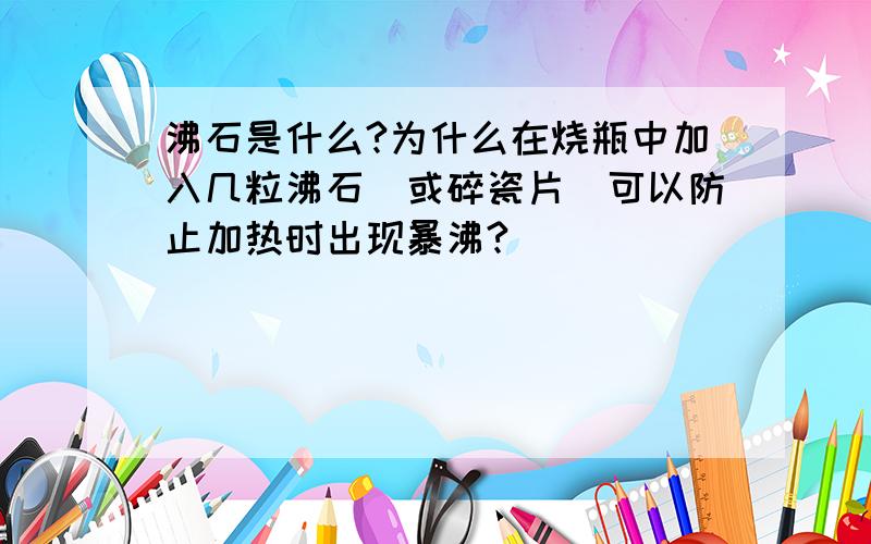 沸石是什么?为什么在烧瓶中加入几粒沸石(或碎瓷片)可以防止加热时出现暴沸?