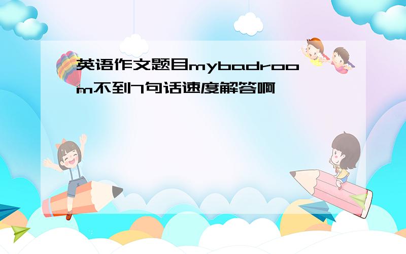 英语作文题目mybadroom不到7句话速度解答啊