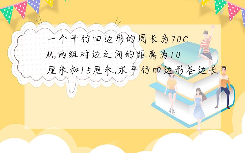 一个平行四边形的周长为70CM,两组对边之间的距离为10厘米和15厘米,求平行四边形各边长