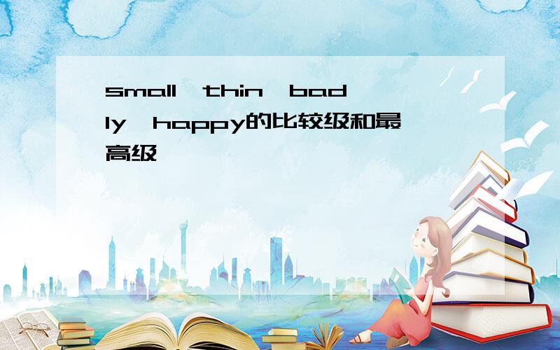 small,thin,badly,happy的比较级和最高级