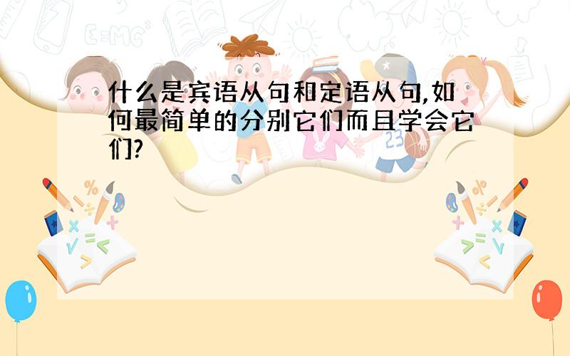 什么是宾语从句和定语从句,如何最简单的分别它们而且学会它们?