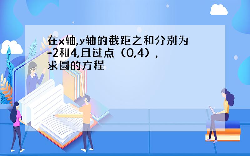 在x轴,y轴的截距之和分别为-2和4,且过点（0,4）,求圆的方程