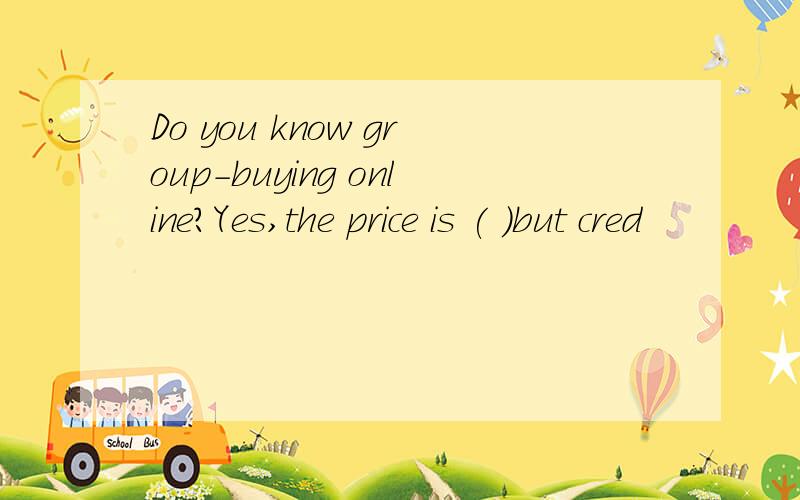 Do you know group-buying online?Yes,the price is ( )but cred