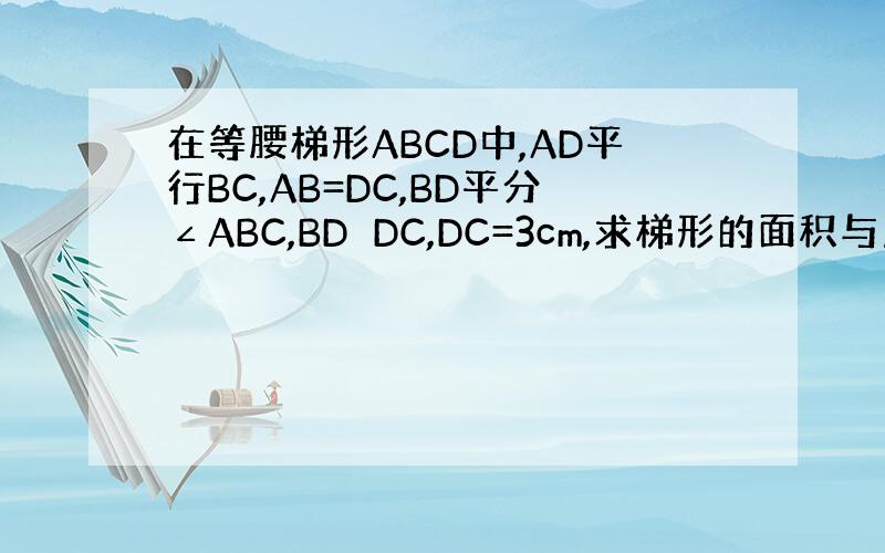 在等腰梯形ABCD中,AD平行BC,AB=DC,BD平分∠ABC,BD⊥DC,DC=3cm,求梯形的面积与周长