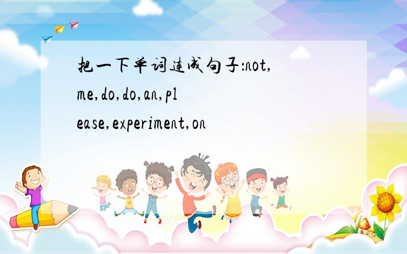 把一下单词连成句子：not,me,do,do,an,please,experiment,on