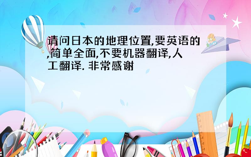 请问日本的地理位置,要英语的,简单全面,不要机器翻译,人工翻译. 非常感谢