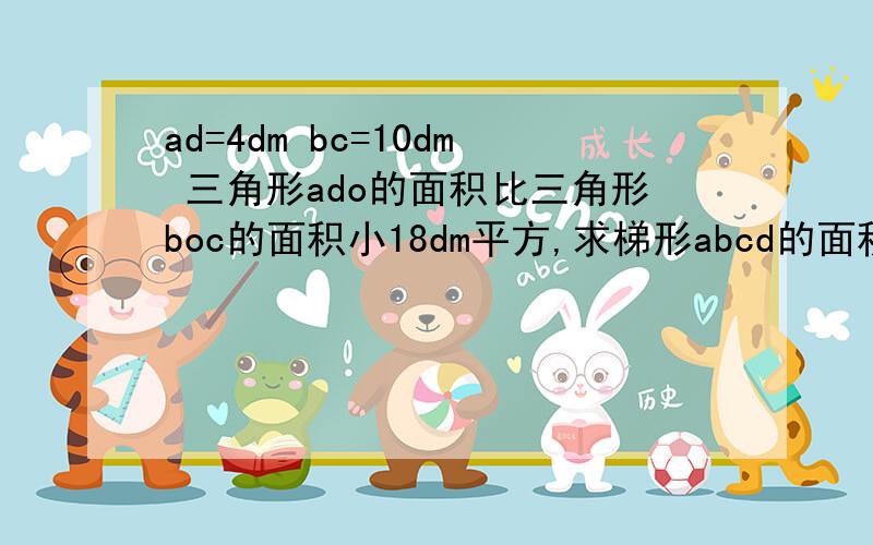 ad=4dm bc=10dm 三角形ado的面积比三角形boc的面积小18dm平方,求梯形abcd的面积