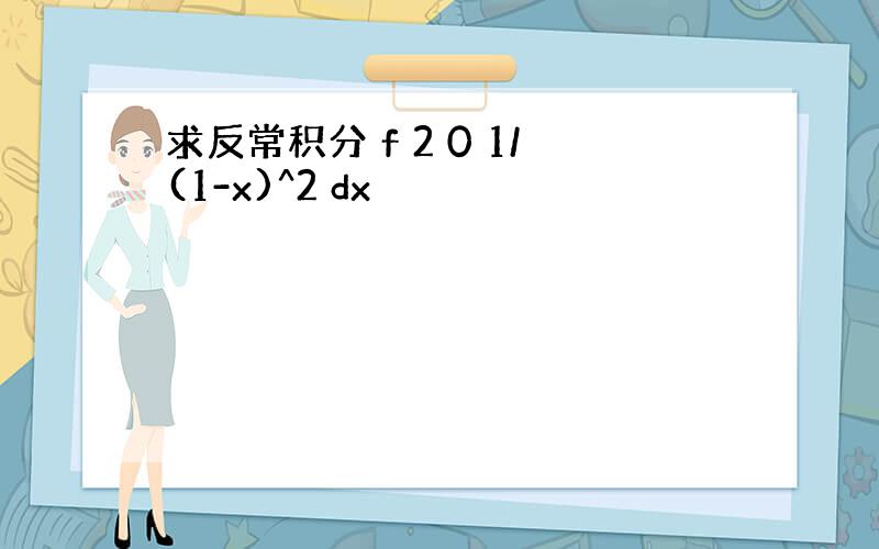 求反常积分 f 2 0 1/(1-x)^2 dx