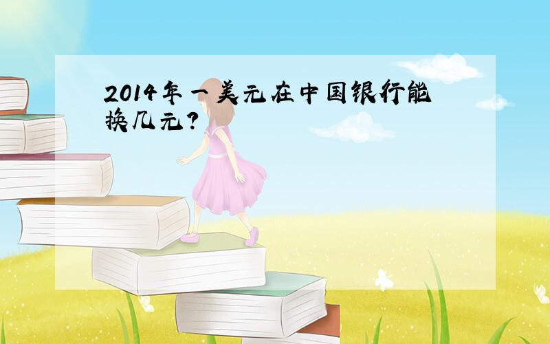 2014年一美元在中国银行能换几元？