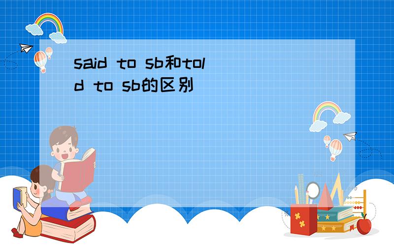 said to sb和told to sb的区别