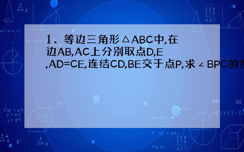 1、等边三角形△ABC中,在边AB,AC上分别取点D,E,AD=CE,连结CD,BE交于点P,求∠BPC的度数.