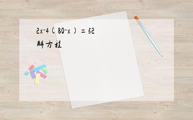 2x-4(80-x)=52 解方程