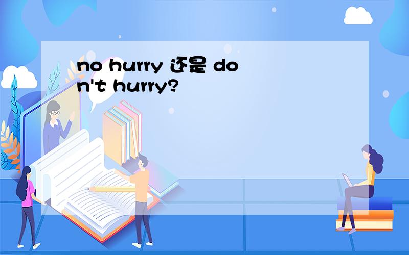 no hurry 还是 don't hurry?