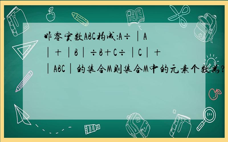 非零实数ABC构成：A÷│A│＋│B│÷B＋C÷│C│＋│ABC│的集合M则集合M中的元素个数为?