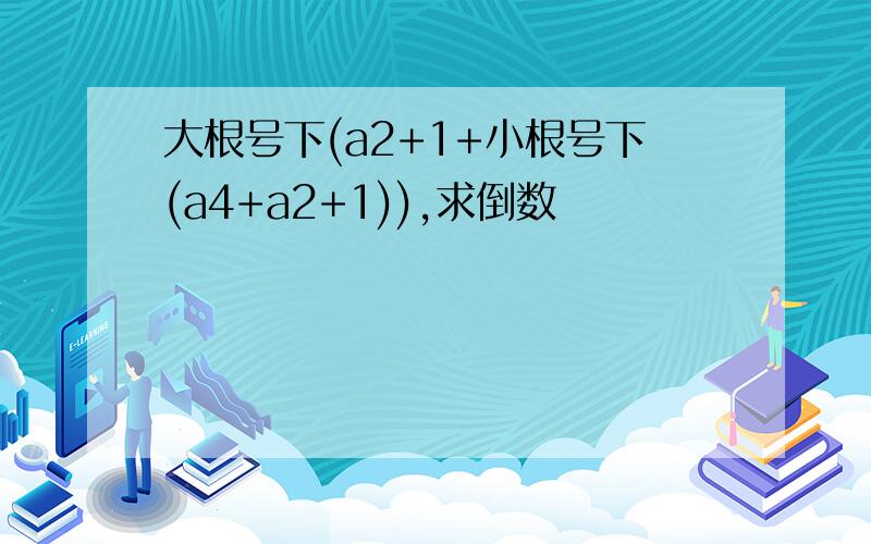 大根号下(a2+1+小根号下(a4+a2+1)),求倒数