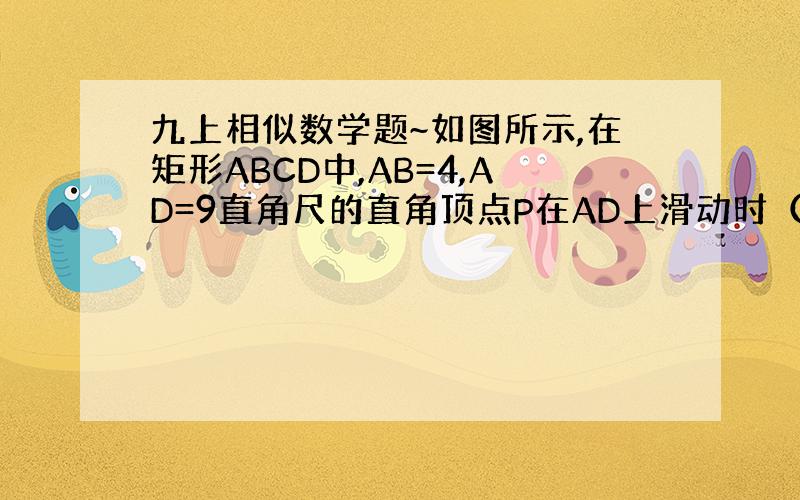 九上相似数学题~如图所示,在矩形ABCD中,AB=4,AD=9直角尺的直角顶点P在AD上滑动时（点P与A,D不重合）,一