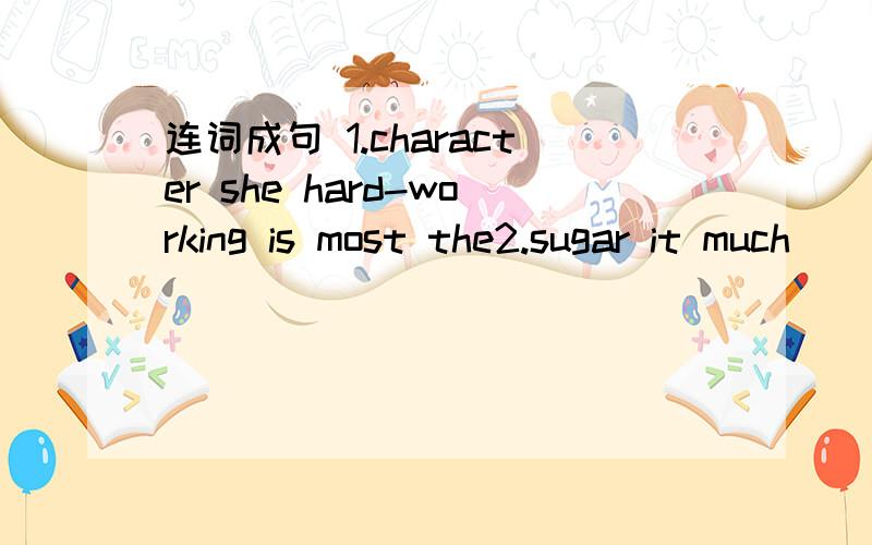 连词成句 1.character she hard-working is most the2.sugar it much