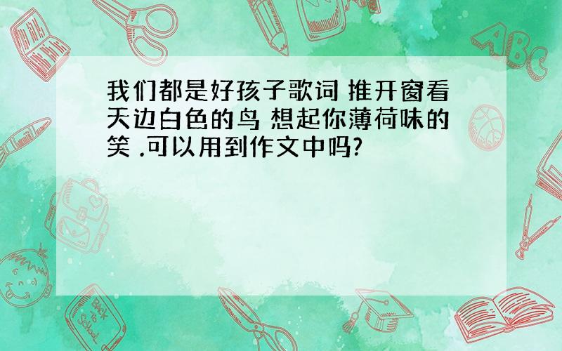 我们都是好孩子歌词 推开窗看天边白色的鸟 想起你薄荷味的笑 .可以用到作文中吗?