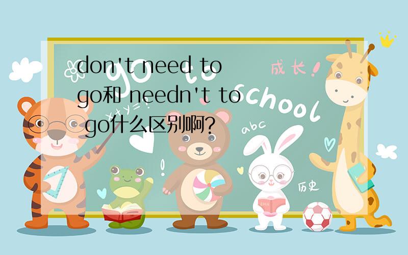 don't need to go和 needn't to go什么区别啊?