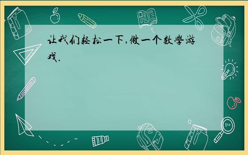 让我们轻松一下,做一个数学游戏.