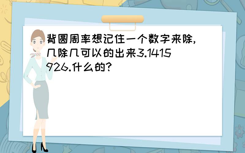 背圆周率想记住一个数字来除,几除几可以的出来3.1415926.什么的?