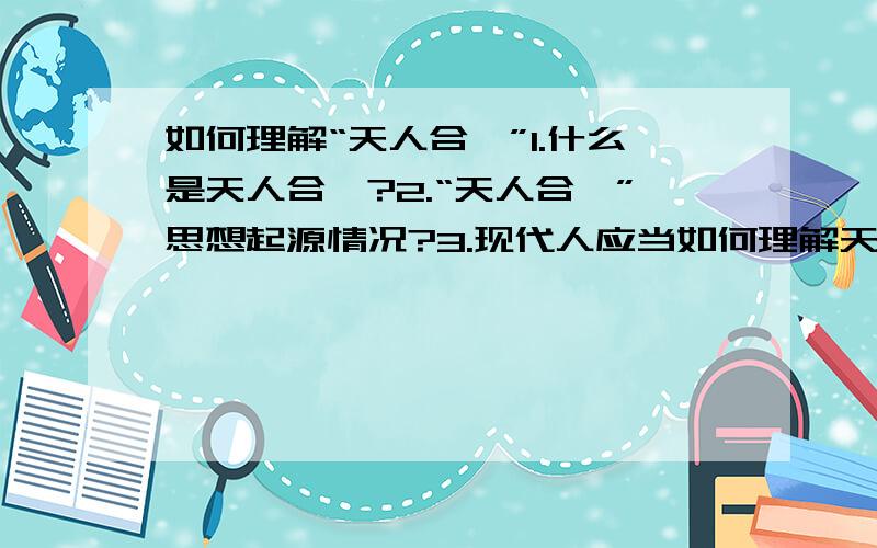 如何理解“天人合一”1.什么是天人合一?2.“天人合一”思想起源情况?3.现代人应当如何理解天人合一思想?4.2008奥